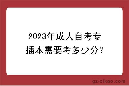 2023年成人自考专插本需要考多少分？