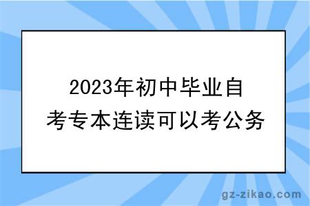 2023年初中毕业自考专本连读可以考公务员吗？