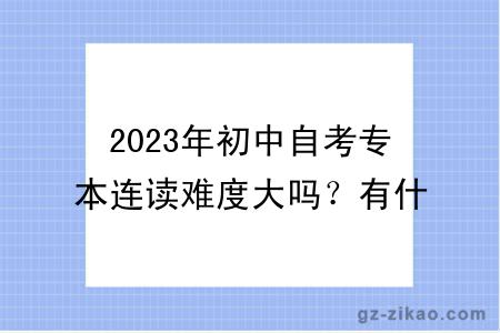 2023年初中自考专本连读难度大吗？有什么学习方式