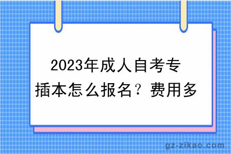 2023年成人自考专插本怎么报名？费用多少钱？