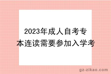 2023年成人自考专本连读需要参加入学考试吗?