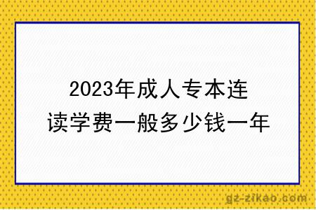 2023年成人专本连读学费一般多少钱一年？