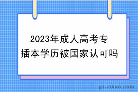 2023年成人高考专插本学历被国家认可吗？