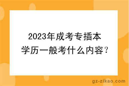 2023年成考专插本学历一般考什么内容？多久拿证？