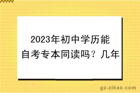 2023年初中学历能自考专本同读吗？几年毕业？