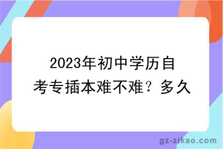 2023年初中学历自考专插本难不难？多久拿证？