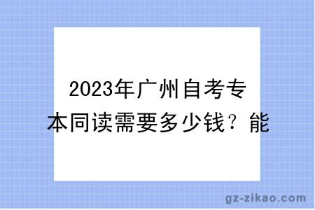 2023年广州自考专本同读需要多少钱？能申请学位吗？
