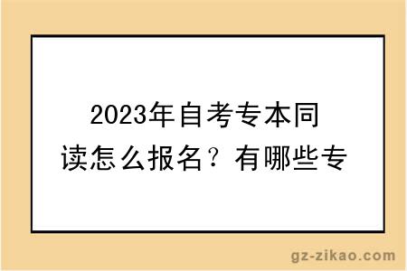 2023年自考专本同读怎么报名？有哪些专业？