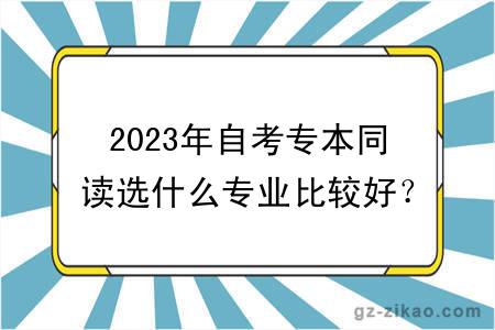 2023年自考专本同读选什么专业比较好？有什么学习方式？