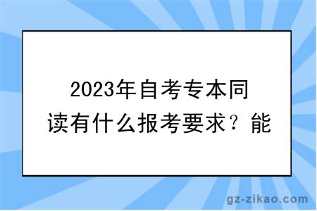 2023年自考专本同读有什么报考要求？能不能转专业？