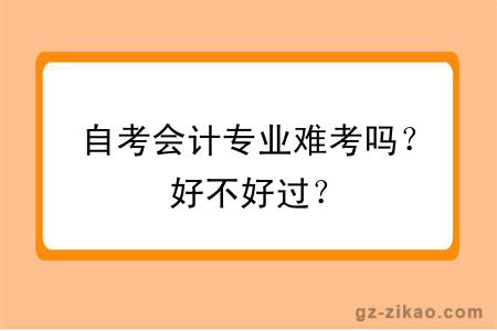 自考会计专业难考吗？好不好过？