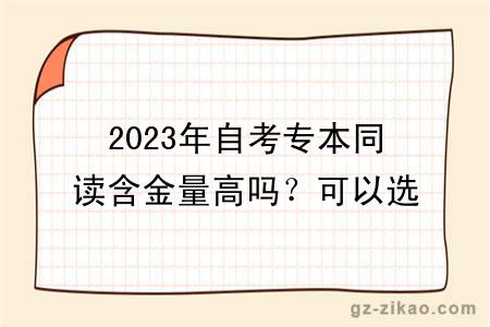 2023年自考专本同读含金量高吗？可以选哪些专业