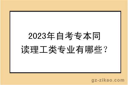 2023年自考专本同读理工类专业有哪些？