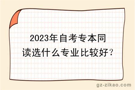 2023年自考专本同读选什么专业比较好？