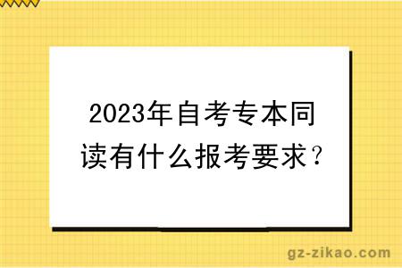 2023年自考专本同读有什么报考要求？