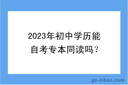 2023年初中学历能自考专本同读吗？