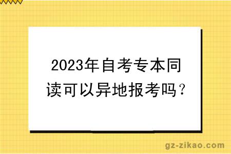 2023年自考专本同读可以异地报考吗？