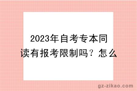 2023年自考专本同读有报考限制吗？怎么报考？