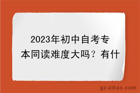 2023年初中自考专本同读难度大吗？有什么学习方式？