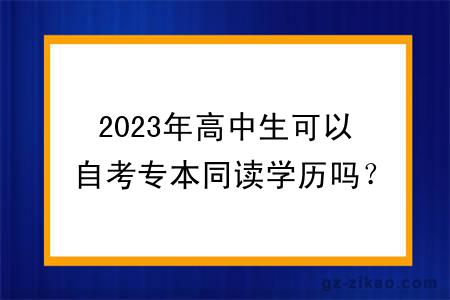 2023年高中生可以自考专本同读学历吗？