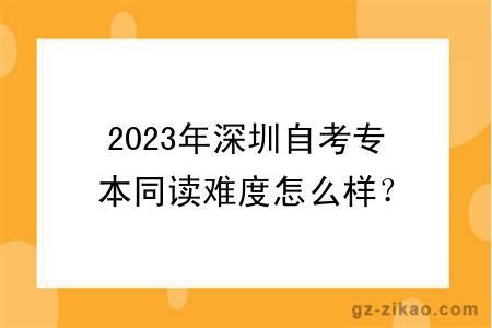 2023年深圳自考专本同读难度怎么样？