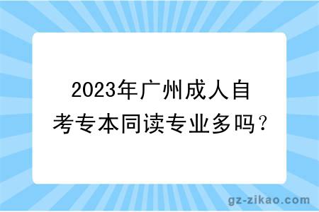 2023年广州成人自考专本同读专业多吗？