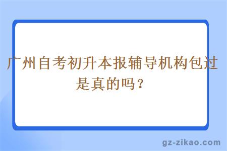 广州自考初升本报辅导机构包过是真的吗？