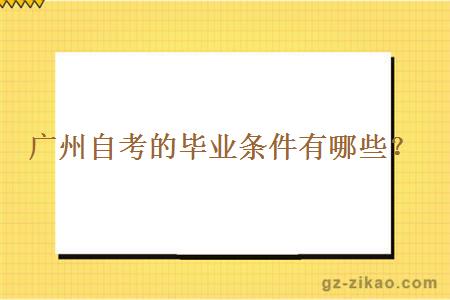 广州自考的毕业条件有哪些？