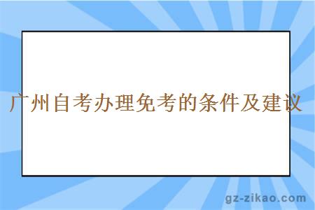 广州自考办理免考的条件及建议
