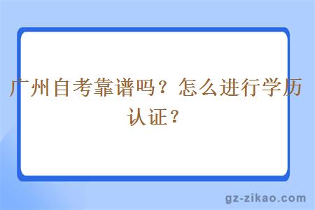 广州自考靠谱吗？怎么进行学历认证？