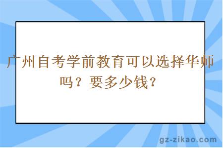 广州自考学前教育可以选择华师吗？要多少钱？