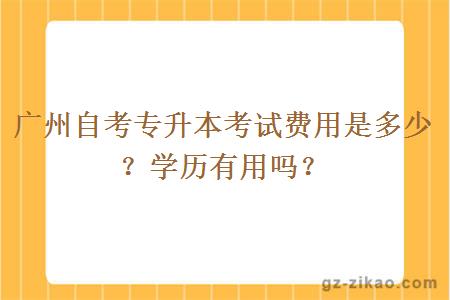 广州自考专升本考试费用是多少？学历有用吗？