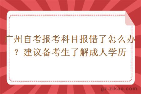 广州自考报考科目报错了怎么办？建议备考生了解成人学历