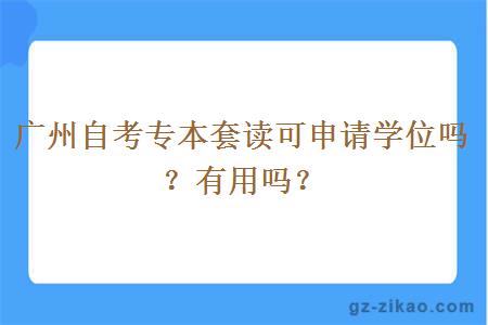 广州自考专本套读可申请学位吗？有用吗？