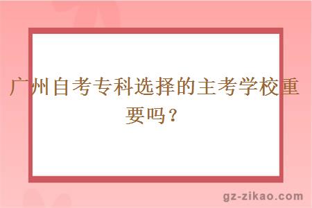 广州自考专科选择的主考学校重要吗？