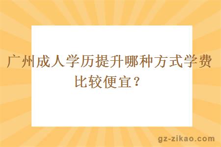 广州成人学历提升哪种方式学费比较便宜？