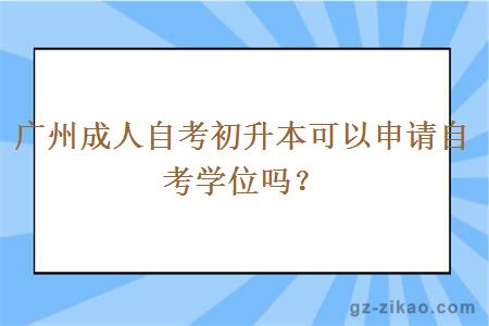 广州成人自考初升本可以申请自考学位吗？