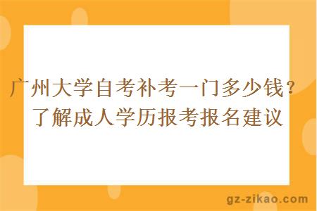 广州大学自考补考一门多少钱？了解成人学历报考报名建议