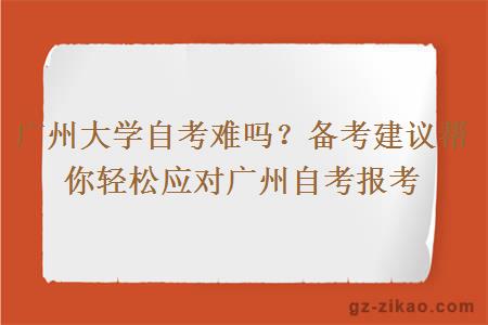 广州大学自考难吗？备考建议帮你轻松应对广州自考报考