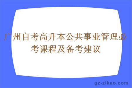 广州自考高升本公共事业管理必考课程及备考建议