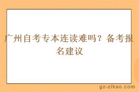 广州自考专本连读难吗？备考报名建议