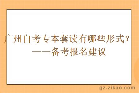 广州自考专本套读有哪些形式？——备考报名建议