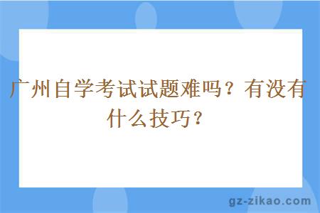 广州自学考试试题难吗？有没有什么技巧？