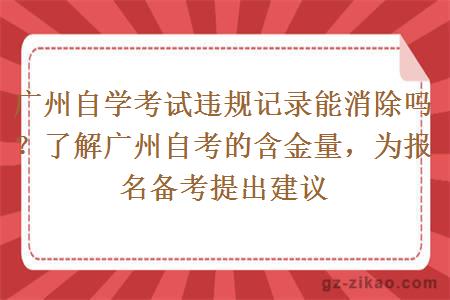 广州自学考试违规记录能消除吗？了解广州自考的含金量，为报名备考提出建议