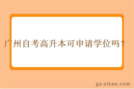 广州自考高升本可申请学位吗？