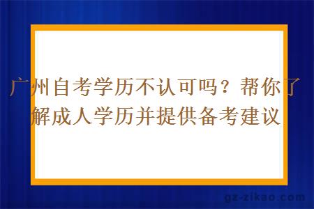 广州自考学历不认可吗？帮你了解成人学历并提供备考建议