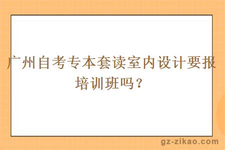 广州自考专本套读室内设计要报培训班吗？