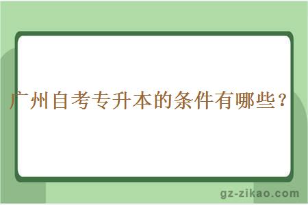 广州自考专升本的条件有哪些？