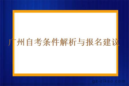 广州自考条件解析与报名建议