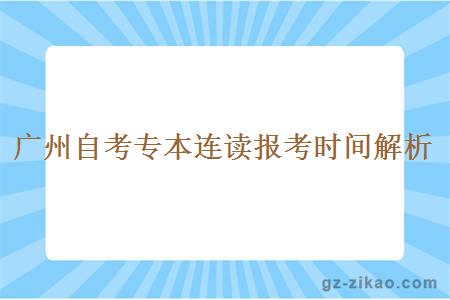 广州自考专本连读报考时间解析